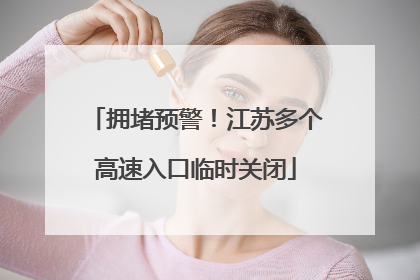 拥堵预警！江苏多个高速入口临时关闭