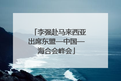 李强赴马来西亚出席东盟—中国—海合会峰会