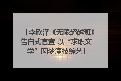 李欣泽《无限超越班》告白式官宣 以“求职文学”圆梦演技综艺