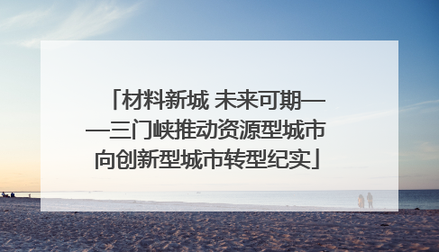 材料新城 未来可期——三门峡推动资源型城市向创新型城市转型纪实