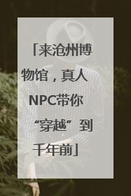 来沧州博物馆，真人NPC带你“穿越”到千年前