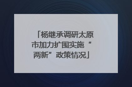 杨继承调研太原市加力扩围实施“两新”政策情况