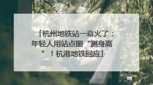 杭州地铁站一幕火了：年轻人用站点图“测身高”！杭港地铁回应