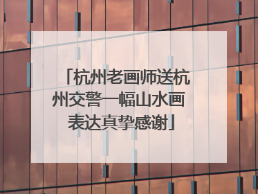 杭州老画师送杭州交警一幅山水画 表达真挚感谢