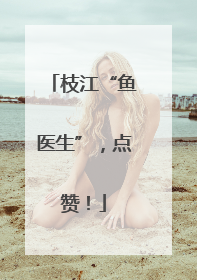 枝江“鱼医生”，点赞！