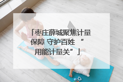 枣庄薛城聚焦计量保障 守护百姓 “用能计量关”