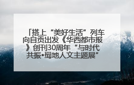 搭上“美好生活”列车向自贡出发《华西都市报》创刊30周年“与时代共振•蜀地人文主题展”5月30日开展丨美好生活有“盐”味