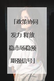 政策协同发力 释放稳市场稳预期强信号
