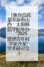 教育高质量发展看山西：太原师范学院举办“2025遥感青年科学家沙龙”学术研讨会