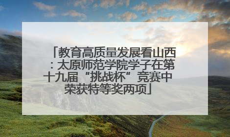 教育高质量发展看山西：太原师范学院学子在第十九届“挑战杯”竞赛中荣获特等奖两项