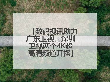 数码视讯助力广东卫视、深圳卫视两个4K超高清频道开播