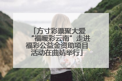 方寸彩票聚大爱 “福暖彩云南”走进福彩公益金资助项目活动在曲靖举行