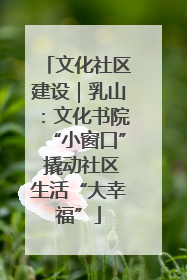文化社区建设｜乳山：文化书院“小窗口” 撬动社区生活“大幸福”