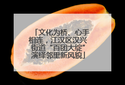 文化为桥、心手相连，江汉区汉兴街道“百团大绽”演绎邻里新风貌