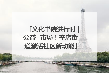 文化书院进行时｜公益+市场！辛店街道激活社区新动能