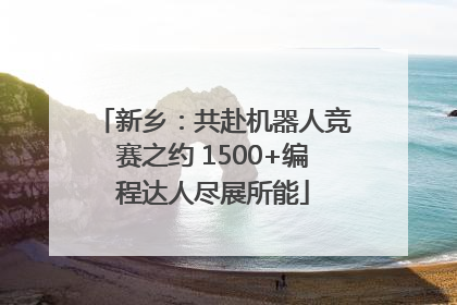 新乡：共赴机器人竞赛之约 1500+编程达人尽展所能