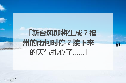 新台风即将生成？福州的雨何时停？接下来的天气扎心了……