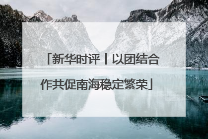 新华时评丨以团结合作共促南海稳定繁荣