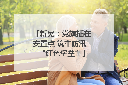 新晃：党旗插在安置点 筑牢防汛“红色堡垒”