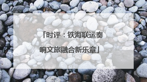 时评：铁海联运奏响文旅融合新乐章