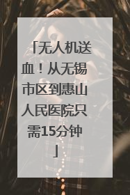 无人机送血！从无锡市区到惠山人民医院只需15分钟