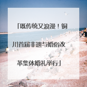既传统又浪漫！铜川首届非遗与婚俗改革集体婚礼举行