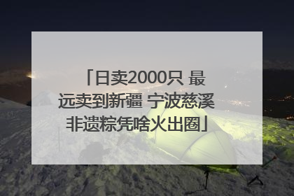 日卖2000只 最远卖到新疆 宁波慈溪非遗粽凭啥火出圈
