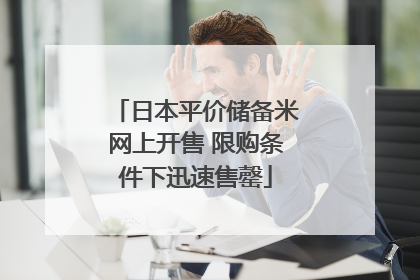 日本平价储备米网上开售 限购条件下迅速售罄