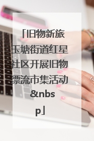 旧物新旅 玉塘街道红星社区开展旧物漂流市集活动   