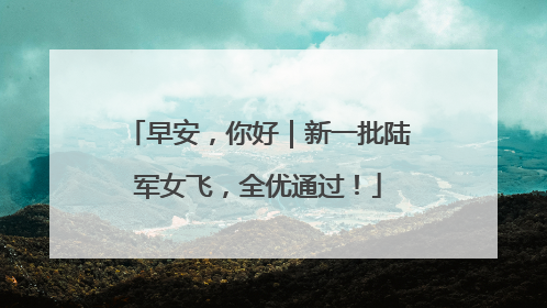 早安，你好｜新一批陆军女飞，全优通过！