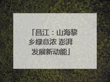 昌江：山海黎乡绿意浓 澎湃发展新动能