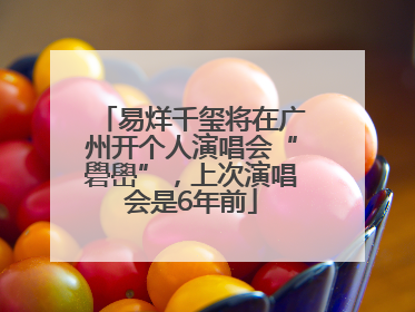 易烊千玺将在广州开个人演唱会“礐嶨”，上次演唱会是6年前