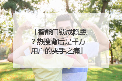 智能门锁成隐患？热搜背后是千万用户的夹手之痛