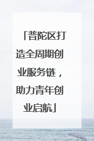 普陀区打造全周期创业服务链，助力青年创业启航