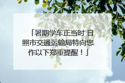 暑期学车正当时 日照市交通运输局特向您作以下郑重提醒！