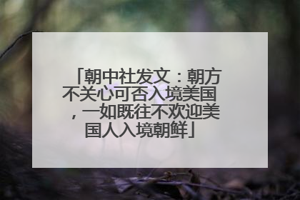 朝中社发文：朝方不关心可否入境美国，一如既往不欢迎美国人入境朝鲜