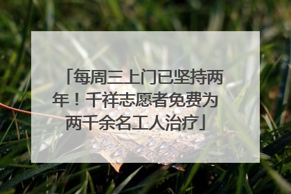 每周三上门已坚持两年！千祥志愿者免费为两千余名工人治疗