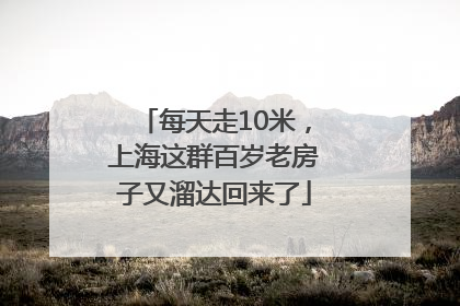 每天走10米，上海这群百岁老房子又溜达回来了
