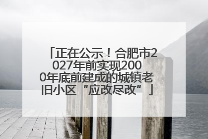 正在公示！合肥市2027年前实现2000年底前建成的城镇老旧小区“应改尽改”