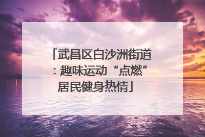 武昌区白沙洲街道：趣味运动“点燃”居民健身热情