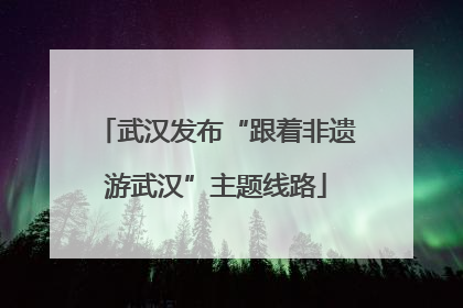 武汉发布“跟着非遗游武汉”主题线路