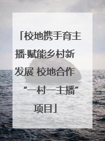 校地携手育主播·赋能乡村新发展 校地合作“一村一主播”项目