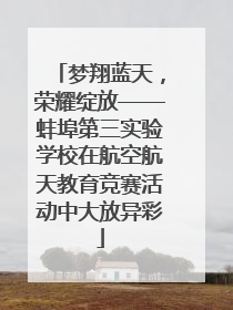 梦翔蓝天，荣耀绽放——蚌埠第三实验学校在航空航天教育竞赛活动中大放异彩