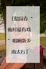 梨园春“俺村最有戏”唱响新乡南太行