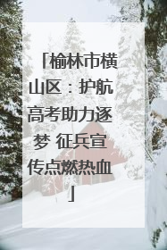 榆林市横山区：护航高考助力逐梦 征兵宣传点燃热血