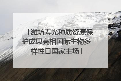潍坊寿光种质资源保护成果亮相国际生物多样性日国家主场