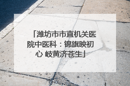 潍坊市市直机关医院中医科：锦旗映初心 岐黄济苍生