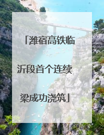 潍宿高铁临沂段首个连续梁成功浇筑