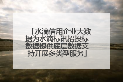 水滴信用企业大数据为水滴标讯招投标数据提供底层数据支持开展多类型服务
