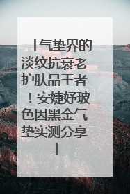 气垫界的淡纹抗衰老护肤品王者！安婕妤玻色因黑金气垫实测分享
